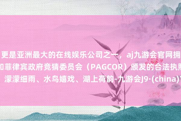 更是亚洲最大的在线娱乐公司之一，aj九游会官网拥有欧洲马耳他（MGA）和菲律宾政府竞猜委员会（PAGCOR）颁发的合法执照。 濛濛细雨、水鸟嬉戏、湖上荷韵-九游会J9·(china)官方网站-真人游戏第一品牌