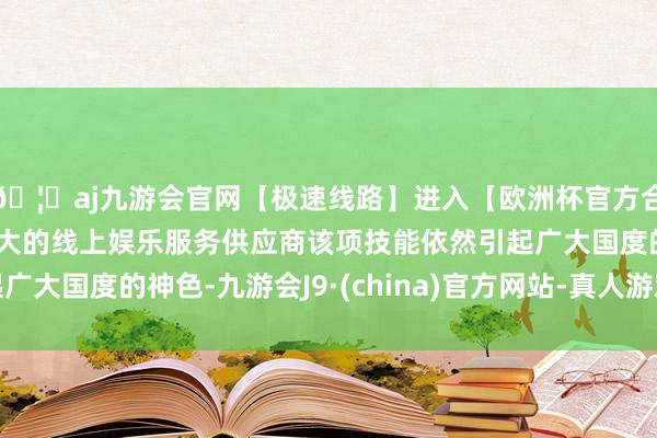 🦄aj九游会官网【极速线路】进入【欧洲杯官方合作网站】华人市场最大的线上娱乐服务供应商该项技能依然引起广大国度的神色-九游会J9·(china)官方网站-真人游戏第一品牌