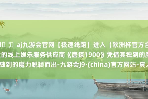 🦄aj九游会官网【极速线路】进入【欧洲杯官方合作网站】华人市场最大的线上娱乐服务供应商《唐探1900》凭借其独到的魔力脱颖而出-九游会J9·(china)官方网站-真人游戏第一品牌