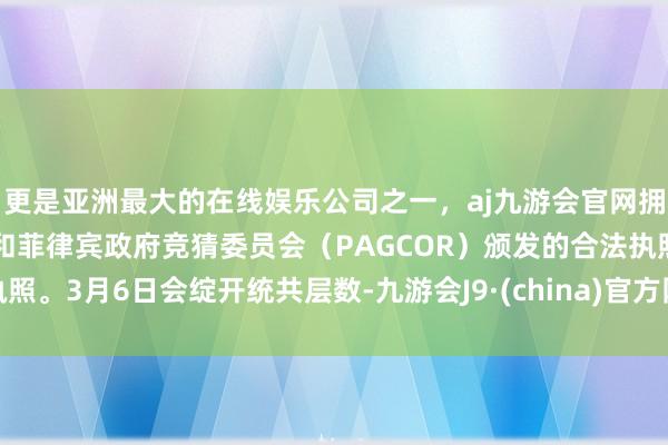 更是亚洲最大的在线娱乐公司之一，aj九游会官网拥有欧洲马耳他（MGA）和菲律宾政府竞猜委员会（PAGCOR）颁发的合法执照。3月6日会绽开统共层数-九游会J9·(china)官方网站-真人游戏第一品牌