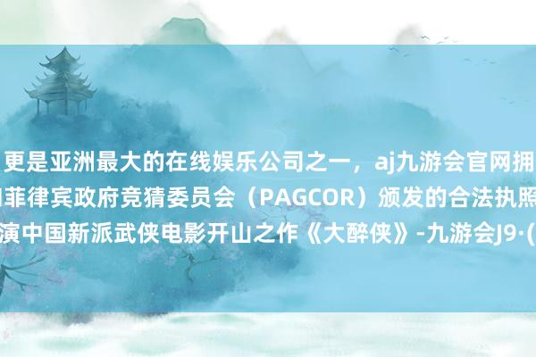更是亚洲最大的在线娱乐公司之一，aj九游会官网拥有欧洲马耳他（MGA）和菲律宾政府竞猜委员会（PAGCOR）颁发的合法执照。邀她出演中国新派武侠电影开山之作《大醉侠》-九游会J9·(china)官方网站-真人游戏第一品牌