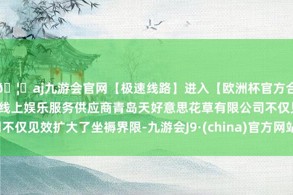 🦄aj九游会官网【极速线路】进入【欧洲杯官方合作网站】华人市场最大的线上娱乐服务供应商青岛天好意思花草有限公司不仅见效扩大了坐褥界限-九游会J9·(china)官方网站-真人游戏第一品牌