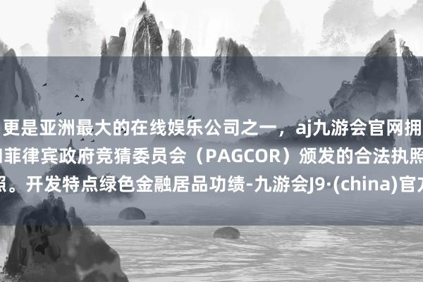 更是亚洲最大的在线娱乐公司之一，aj九游会官网拥有欧洲马耳他（MGA）和菲律宾政府竞猜委员会（PAGCOR）颁发的合法执照。开发特点绿色金融居品功绩-九游会J9·(china)官方网站-真人游戏第一品牌