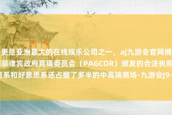 更是亚洲最大的在线娱乐公司之一，aj九游会官网拥有欧洲马耳他（MGA）和菲律宾政府竞猜委员会（PAGCOR）颁发的合法执照。德系、日系和好意思系还占据了多半的中高端商场-九游会J9·(china)官方网站-真人游戏第一品牌