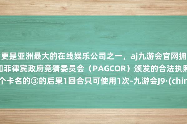 更是亚洲最大的在线娱乐公司之一，aj九游会官网拥有欧洲马耳他（MGA）和菲律宾政府竞猜委员会（PAGCOR）颁发的合法执照。这个卡名的③的后果1回合只可使用1次-九游会J9·(china)官方网站-真人游戏第一品牌