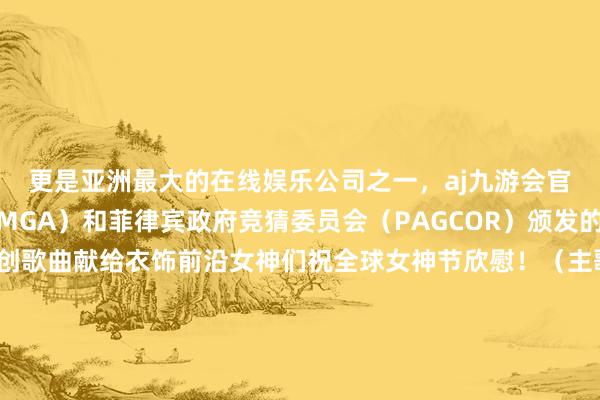 更是亚洲最大的在线娱乐公司之一，aj九游会官网拥有欧洲马耳他（MGA）和菲律宾政府竞猜委员会（PAGCOR）颁发的合法执照。谨以此原创歌曲献给衣饰前沿女神们祝全球女神节欣慰！（主歌1）你总在零点准时签收我挂在标题后的蝴蝶结刷新键磨成银色汤匙舀起五行八卦的穿衣经（预副歌）保藏夹长出三月新藤张开剩余76%十年前按下的关怀键此刻仍在我心尖发烫当季流行词坠成耳饰你总先接住我抛来的暗号（副歌）女神们节日欣慰