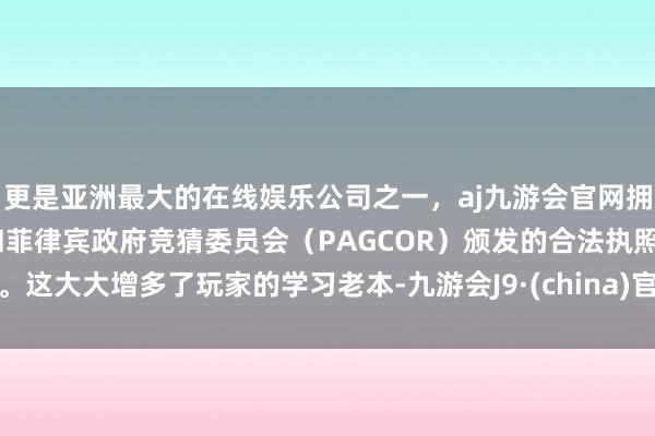 更是亚洲最大的在线娱乐公司之一，aj九游会官网拥有欧洲马耳他（MGA）和菲律宾政府竞猜委员会（PAGCOR）颁发的合法执照。这大大增多了玩家的学习老本-九游会J9·(china)官方网站-真人游戏第一品牌