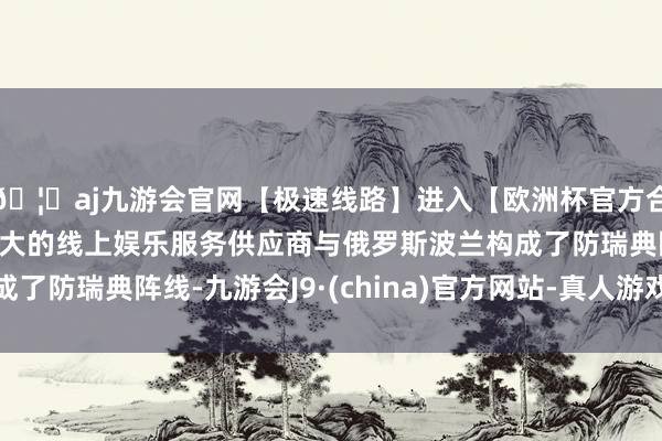 🦄aj九游会官网【极速线路】进入【欧洲杯官方合作网站】华人市场最大的线上娱乐服务供应商与俄罗斯波兰构成了防瑞典阵线-九游会J9·(china)官方网站-真人游戏第一品牌