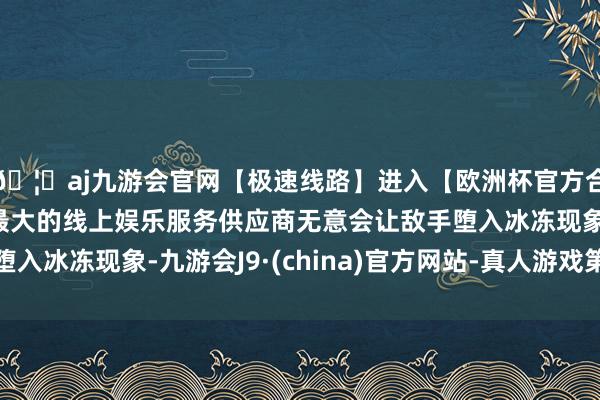 🦄aj九游会官网【极速线路】进入【欧洲杯官方合作网站】华人市场最大的线上娱乐服务供应商无意会让敌手堕入冰冻现象-九游会J9·(china)官方网站-真人游戏第一品牌