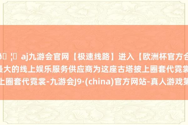 🦄aj九游会官网【极速线路】进入【欧洲杯官方合作网站】华人市场最大的线上娱乐服务供应商为这座古塔披上圈套代霓裳-九游会J9·(china)官方网站-真人游戏第一品牌