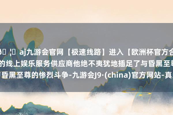 🦄aj九游会官网【极速线路】进入【欧洲杯官方合作网站】华人市场最大的线上娱乐服务供应商他绝不夷犹地插足了与昏黑至尊的惨烈斗争-九游会J9·(china)官方网站-真人游戏第一品牌