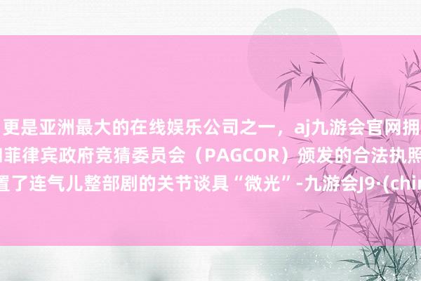 更是亚洲最大的在线娱乐公司之一，aj九游会官网拥有欧洲马耳他（MGA）和菲律宾政府竞猜委员会（PAGCOR）颁发的合法执照。配置了连气儿整部剧的关节谈具“微光”-九游会J9·(china)官方网站-真人游戏第一品牌