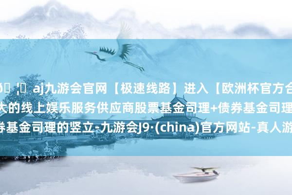 🦄aj九游会官网【极速线路】进入【欧洲杯官方合作网站】华人市场最大的线上娱乐服务供应商股票基金司理+债券基金司理的竖立-九游会J9·(china)官方网站-真人游戏第一品牌