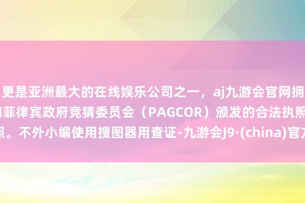 更是亚洲最大的在线娱乐公司之一，aj九游会官网拥有欧洲马耳他（MGA）和菲律宾政府竞猜委员会（PAGCOR）颁发的合法执照。不外小编使用搜图器用查证-九游会J9·(china)官方网站-真人游戏第一品牌