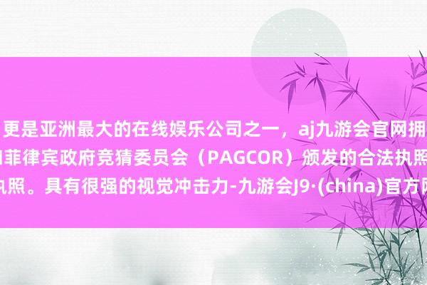 更是亚洲最大的在线娱乐公司之一，aj九游会官网拥有欧洲马耳他（MGA）和菲律宾政府竞猜委员会（PAGCOR）颁发的合法执照。具有很强的视觉冲击力-九游会J9·(china)官方网站-真人游戏第一品牌