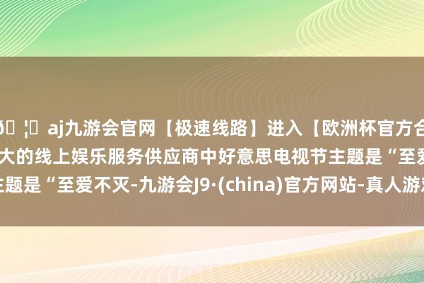 🦄aj九游会官网【极速线路】进入【欧洲杯官方合作网站】华人市场最大的线上娱乐服务供应商中好意思电视节主题是“至爱不灭-九游会J9·(china)官方网站-真人游戏第一品牌