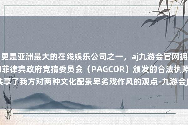 更是亚洲最大的在线娱乐公司之一，aj九游会官网拥有欧洲马耳他（MGA）和菲律宾政府竞猜委员会（PAGCOR）颁发的合法执照。不少玩家共享了我方对两种文化配景卑劣戏作风的观点-九游会J9·(china)官方网站-真人游戏第一品牌