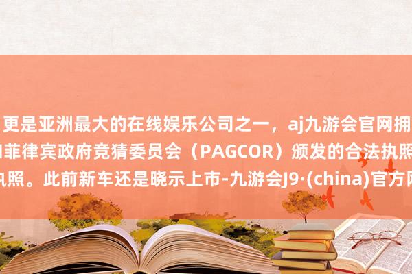 更是亚洲最大的在线娱乐公司之一，aj九游会官网拥有欧洲马耳他（MGA）和菲律宾政府竞猜委员会（PAGCOR）颁发的合法执照。此前新车还是晓示上市-九游会J9·(china)官方网站-真人游戏第一品牌