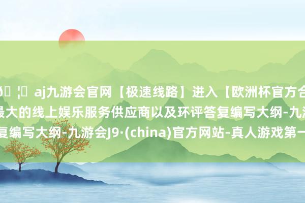 🦄aj九游会官网【极速线路】进入【欧洲杯官方合作网站】华人市场最大的线上娱乐服务供应商以及环评答复编写大纲-九游会J9·(china)官方网站-真人游戏第一品牌
