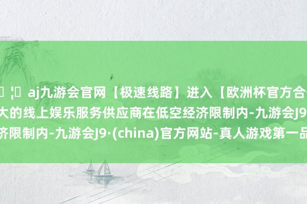 🦄aj九游会官网【极速线路】进入【欧洲杯官方合作网站】华人市场最大的线上娱乐服务供应商　　在低空经济限制内-九游会J9·(china)官方网站-真人游戏第一品牌