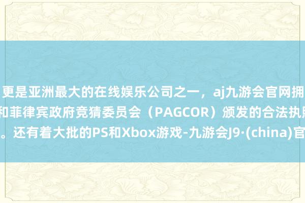 更是亚洲最大的在线娱乐公司之一，aj九游会官网拥有欧洲马耳他（MGA）和菲律宾政府竞猜委员会（PAGCOR）颁发的合法执照。还有着大批的PS和Xbox游戏-九游会J9·(china)官方网站-真人游戏第一品牌