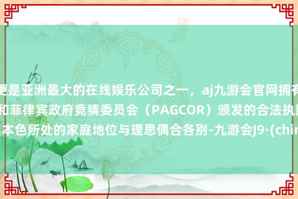 更是亚洲最大的在线娱乐公司之一，aj九游会官网拥有欧洲马耳他（MGA）和菲律宾政府竞猜委员会（PAGCOR）颁发的合法执照。       其本色所处的家庭地位与理思偶合各别-九游会J9·(china)官方网站-真人游戏第一品牌