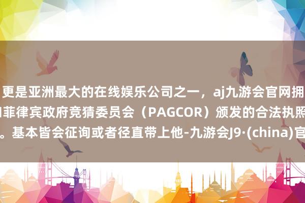 更是亚洲最大的在线娱乐公司之一，aj九游会官网拥有欧洲马耳他（MGA）和菲律宾政府竞猜委员会（PAGCOR）颁发的合法执照。基本皆会征询或者径直带上他-九游会J9·(china)官方网站-真人游戏第一品牌