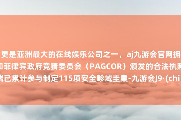 更是亚洲最大的在线娱乐公司之一，aj九游会官网拥有欧洲马耳他（MGA）和菲律宾政府竞猜委员会（PAGCOR）颁发的合法执照。祥瑞已累计参与制定115项安全畛域圭臬-九游会J9·(china)官方网站-真人游戏第一品牌