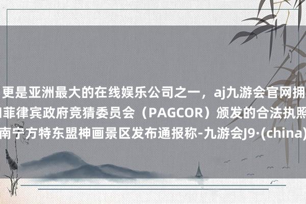 更是亚洲最大的在线娱乐公司之一，aj九游会官网拥有欧洲马耳他（MGA）和菲律宾政府竞猜委员会（PAGCOR）颁发的合法执照。南宁方特东盟神画景区发布通报称-九游会J9·(china)官方网站-真人游戏第一品牌