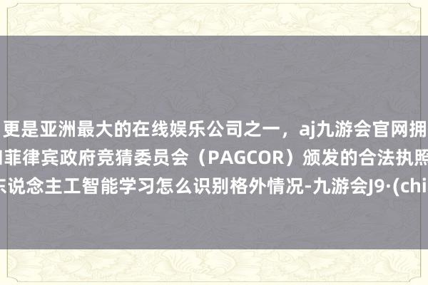 更是亚洲最大的在线娱乐公司之一，aj九游会官网拥有欧洲马耳他（MGA）和菲律宾政府竞猜委员会（PAGCOR）颁发的合法执照。让东说念主工智能学习怎么识别格外情况-九游会J9·(china)官方网站-真人游戏第一品牌