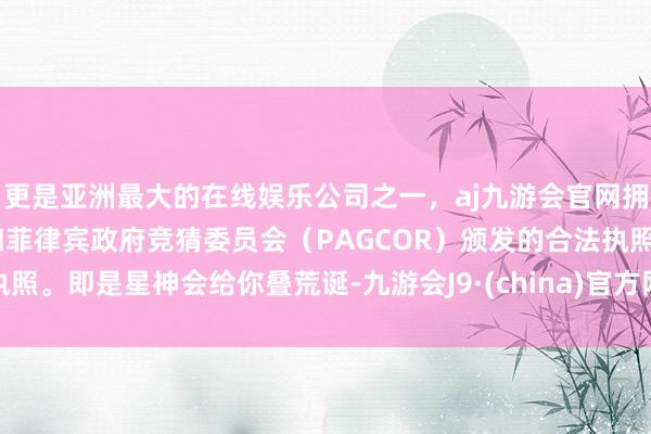 更是亚洲最大的在线娱乐公司之一，aj九游会官网拥有欧洲马耳他（MGA）和菲律宾政府竞猜委员会（PAGCOR）颁发的合法执照。即是星神会给你叠荒诞-九游会J9·(china)官方网站-真人游戏第一品牌