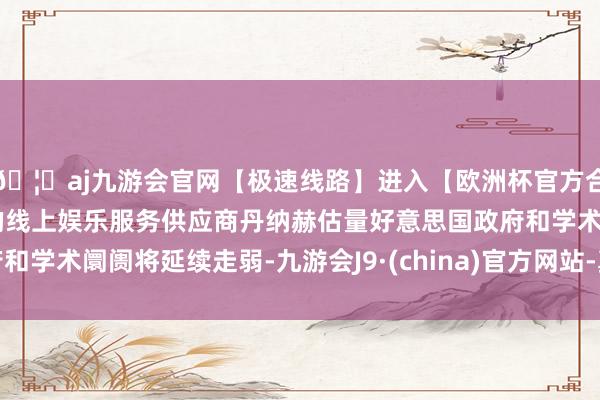🦄aj九游会官网【极速线路】进入【欧洲杯官方合作网站】华人市场最大的线上娱乐服务供应商丹纳赫估量好意思国政府和学术阛阓将延续走弱-九游会J9·(china)官方网站-真人游戏第一品牌