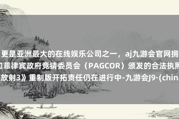 更是亚洲最大的在线娱乐公司之一，aj九游会官网拥有欧洲马耳他（MGA）和菲律宾政府竞猜委员会（PAGCOR）颁发的合法执照。《放射3》重制版开拓责任仍在进行中-九游会J9·(china)官方网站-真人游戏第一品牌