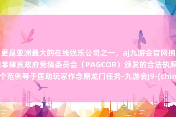 更是亚洲最大的在线娱乐公司之一，aj九游会官网拥有欧洲马耳他（MGA）和菲律宾政府竞猜委员会（PAGCOR）颁发的合法执照。这个范例等于匡助玩家作念黑龙门任务-九游会J9·(china)官方网站-真人游戏第一品牌