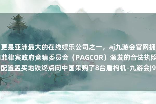 更是亚洲最大的在线娱乐公司之一，aj九游会官网拥有欧洲马耳他（MGA）和菲律宾政府竞猜委员会（PAGCOR）颁发的合法执照。印度曾为配置孟买地铁终点向中国采购了8台盾构机-九游会J9·(china)官方网站-真人游戏第一品牌
