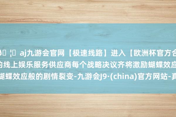 🦄aj九游会官网【极速线路】进入【欧洲杯官方合作网站】华人市场最大的线上娱乐服务供应商每个战略决议齐将激励蝴蝶效应般的剧情裂变-九游会J9·(china)官方网站-真人游戏第一品牌