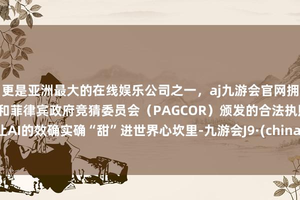 更是亚洲最大的在线娱乐公司之一，aj九游会官网拥有欧洲马耳他（MGA）和菲律宾政府竞猜委员会（PAGCOR）颁发的合法执照。让AI的效确实确“甜”进世界心坎里-九游会J9·(china)官方网站-真人游戏第一品牌