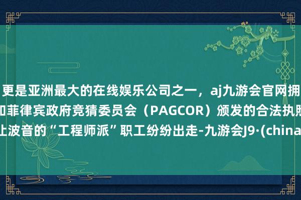 更是亚洲最大的在线娱乐公司之一，aj九游会官网拥有欧洲马耳他（MGA）和菲律宾政府竞猜委员会（PAGCOR）颁发的合法执照。让波音的“工程师派”职工纷纷出走-九游会J9·(china)官方网站-真人游戏第一品牌