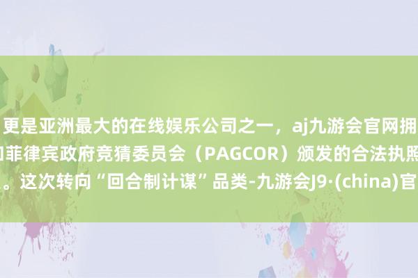 更是亚洲最大的在线娱乐公司之一，aj九游会官网拥有欧洲马耳他（MGA）和菲律宾政府竞猜委员会（PAGCOR）颁发的合法执照。这次转向“回合制计谋”品类-九游会J9·(china)官方网站-真人游戏第一品牌