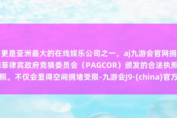 更是亚洲最大的在线娱乐公司之一，aj九游会官网拥有欧洲马耳他（MGA）和菲律宾政府竞猜委员会（PAGCOR）颁发的合法执照。不仅会显得空间拥堵受限-九游会J9·(china)官方网站-真人游戏第一品牌