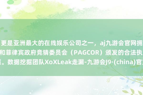 更是亚洲最大的在线娱乐公司之一，aj九游会官网拥有欧洲马耳他（MGA）和菲律宾政府竞猜委员会（PAGCOR）颁发的合法执照。数据挖掘团队XoXLeak走漏-九游会J9·(china)官方网站-真人游戏第一品牌
