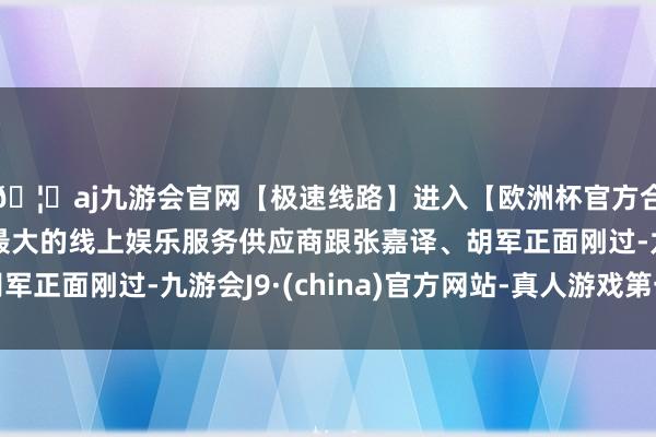 🦄aj九游会官网【极速线路】进入【欧洲杯官方合作网站】华人市场最大的线上娱乐服务供应商跟张嘉译、胡军正面刚过-九游会J9·(china)官方网站-真人游戏第一品牌