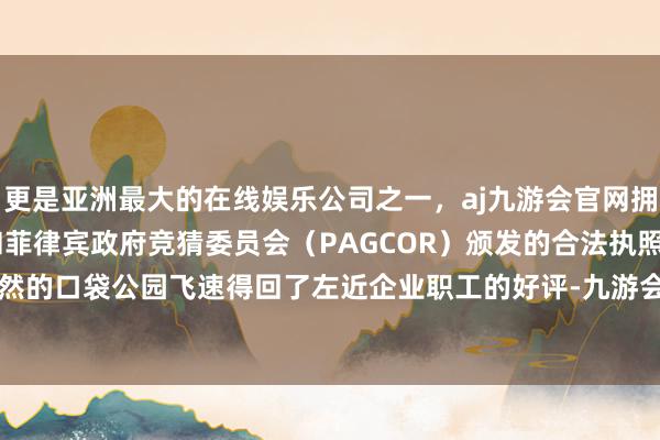 更是亚洲最大的在线娱乐公司之一，aj九游会官网拥有欧洲马耳他（MGA）和菲律宾政府竞猜委员会（PAGCOR）颁发的合法执照。这一绿意盎然的口袋公园飞速得回了左近企业职工的好评-九游会J9·(china)官方网站-真人游戏第一品牌
