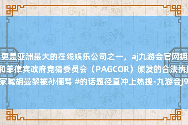 更是亚洲最大的在线娱乐公司之一，aj九游会官网拥有欧洲马耳他（MGA）和菲律宾政府竞猜委员会（PAGCOR）颁发的合法执照。# 邓超在家喊胡曼黎被孙俪骂 #的话题径直冲上热搜-九游会J9·(china)官方网站-真人游戏第一品牌