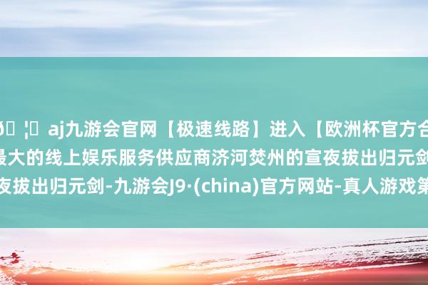 🦄aj九游会官网【极速线路】进入【欧洲杯官方合作网站】华人市场最大的线上娱乐服务供应商济河焚州的宣夜拔出归元剑-九游会J9·(china)官方网站-真人游戏第一品牌