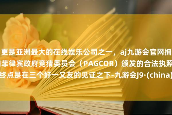 更是亚洲最大的在线娱乐公司之一，aj九游会官网拥有欧洲马耳他（MGA）和菲律宾政府竞猜委员会（PAGCOR）颁发的合法执照。终点是在三个好一又友的见证之下-九游会J9·(china)官方网站-真人游戏第一品牌