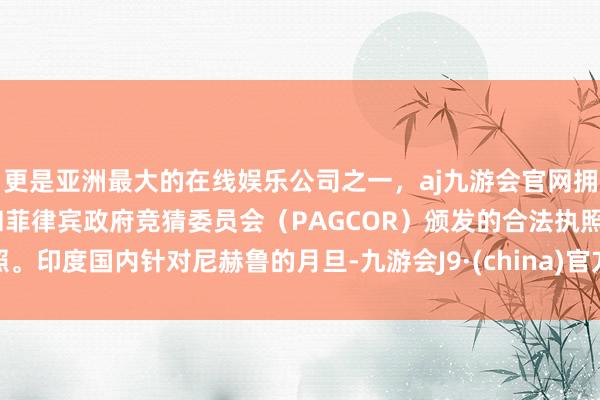 更是亚洲最大的在线娱乐公司之一，aj九游会官网拥有欧洲马耳他（MGA）和菲律宾政府竞猜委员会（PAGCOR）颁发的合法执照。印度国内针对尼赫鲁的月旦-九游会J9·(china)官方网站-真人游戏第一品牌