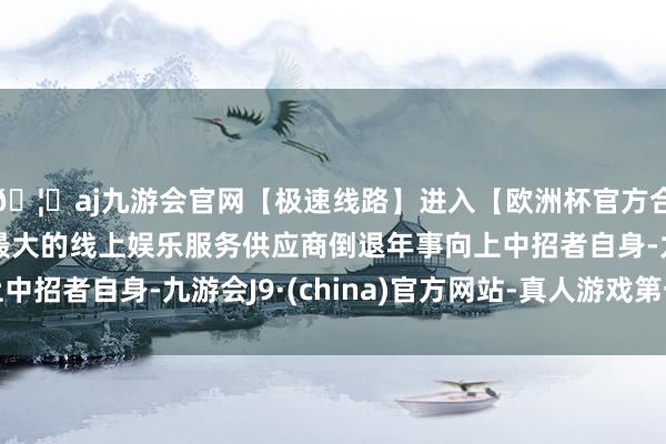 🦄aj九游会官网【极速线路】进入【欧洲杯官方合作网站】华人市场最大的线上娱乐服务供应商倒退年事向上中招者自身-九游会J9·(china)官方网站-真人游戏第一品牌