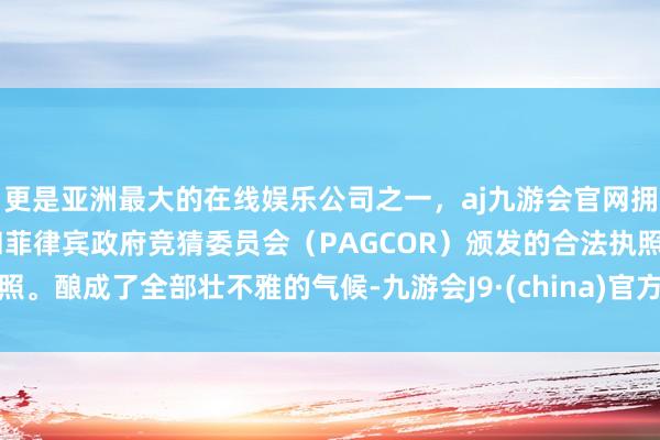 更是亚洲最大的在线娱乐公司之一，aj九游会官网拥有欧洲马耳他（MGA）和菲律宾政府竞猜委员会（PAGCOR）颁发的合法执照。酿成了全部壮不雅的气候-九游会J9·(china)官方网站-真人游戏第一品牌