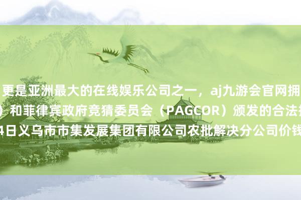 更是亚洲最大的在线娱乐公司之一,aj九游会官网拥有欧洲马耳他(MGA)和菲律宾政府竞猜委员会(PAGCOR)颁发的合法执照。2024年12月14日义乌市市集发展集团有限公司农批解决分公司价钱行情-九游会J9·(china)官方网站-真人游戏第一品牌